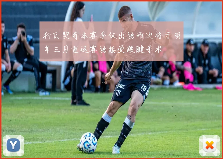 科瓦契奇本赛季仅出场两次将于明年三月重返赛场接受跟腱手术