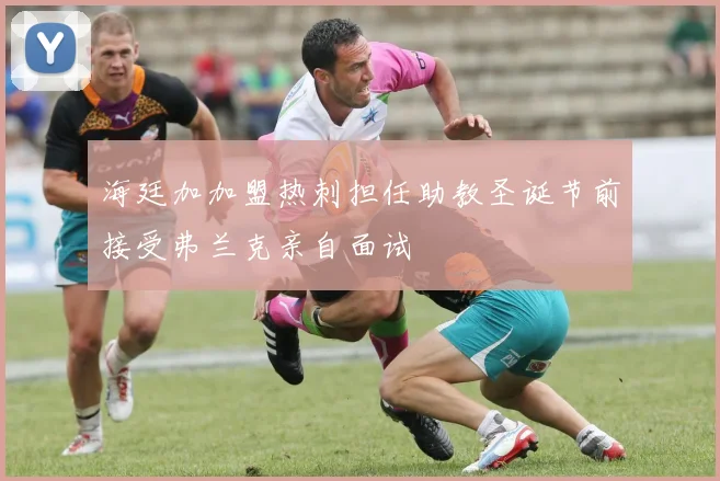 海廷加加盟热刺担任助教圣诞节前接受弗兰克亲自面试
