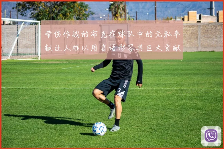 带伤作战的布克在球队中的无私奉献让人难以用言语形容其巨大贡献