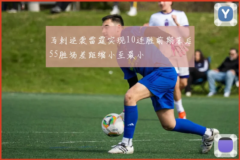 马刺逆袭雷霆实现10连胜前期落后55胜场差距缩小至最小
