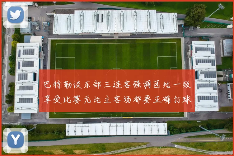 巴特勒谈东部三连客强调团结一致享受比赛无论主客场都要正确打球
