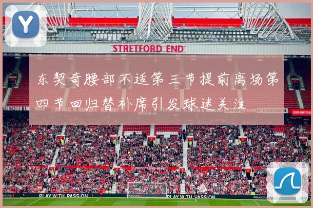 东契奇腰部不适第三节提前离场第四节回归替补席引发球迷关注