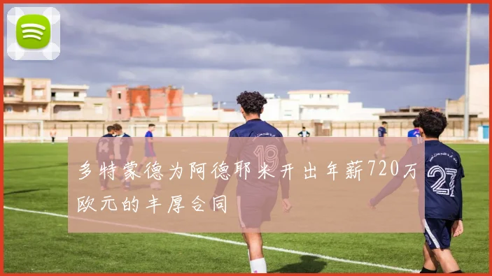 多特蒙德为阿德耶米开出年薪720万欧元的丰厚合同