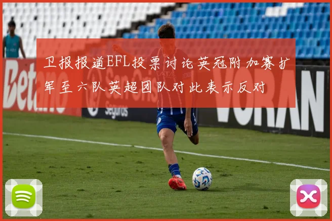 卫报报道EFL投票讨论英冠附加赛扩军至六队英超团队对此表示反对