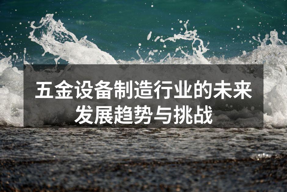 五金设备制造行业的未来发展趋势与挑战