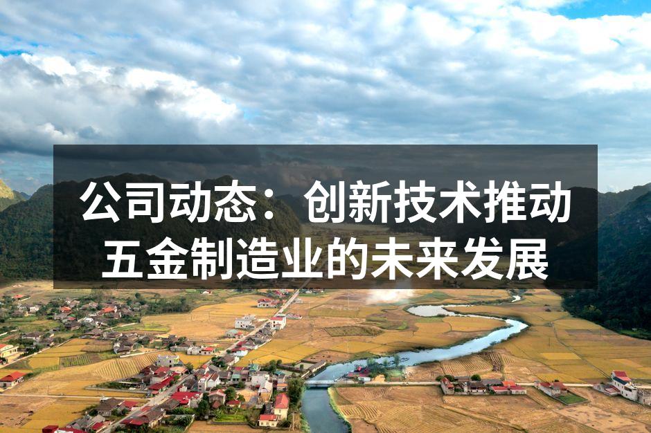 公司动态：创新技术推动五金制造业的未来发展