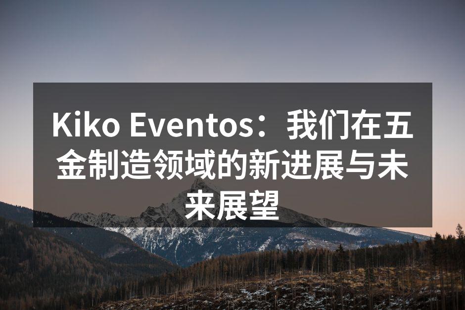 Kiko Eventos:我们在五金制造领域的新进展与未来展望